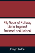 Fifty Years of Railway Life in England, Scotland and Ireland af Joseph Tatlow