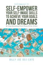 Self-Empower Your Self-Image Skills To Achieve Your Goals and Dreams; By Using Motivational Power Phrases BJ Has Written af Billy Joe Cate