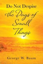Do Not Despise the Days of Small Things af George W Baum