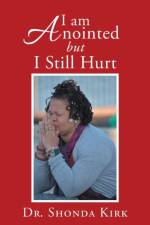 I Am Anointed But I Still Hurt af Dr Shonda Kirk