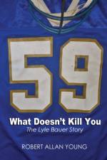 What Doesn't Kill You - The Lyle Bauer Story af Robert Allan Young