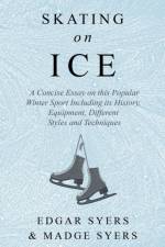 Skating on Ice - A Concise Essay on this Popular Winter Sport Including its History, Literature and Specific Techniques with Useful Diagrams af Edgar Syers