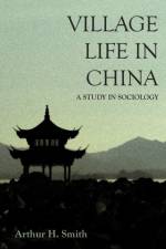 Village Life in China - A Study in Sociology af Arthur H Smith