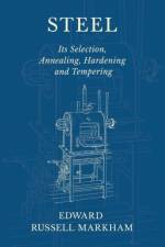 Steel - Its Selection, Annealing, Hardening and Tempering af Edward Russell Markham
