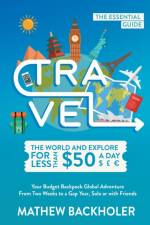 Travel the World and Explore for Less Than $50 a Day, the Essential Guide af Mathew Backholer