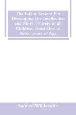 Infant System For Developing the Intellectual and Moral Powers of all Children, from One to Seven years of Age af Samuel Wilderspin