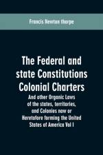 Federal and state Constitutions Colonial Charters, and other Organic laws of the states, territories, and Colonies now or Heretofore forming the united states of America Vol I af Francis Newton Thorpe