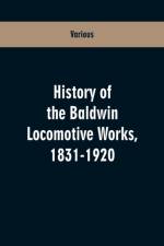 History Of The Baldwin Locomotive Works, 1831-1920 af Various