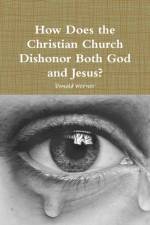 How Does the Christian Church Dishonor Both God and Jesus? af Donald Werner