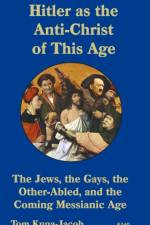 Hitler As the Anti-Christ of This Age, the Jews, the Gays, the Other-Abled, the Coming Messianic-Age and the Last Day af Tom J Kuna-(Jacob)