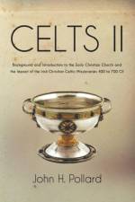 Celts II: Background and Introduction to the Early Christian Church and the Impact of the Irish Christian Celtic Missionaries 400 to 700 CE af John H. Pollard