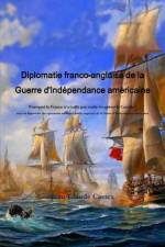 Diplomatie franco-anglaise de la Guerre d'IndZpendance amZricaine; Pourquoi la France n'a-t-elle pas voulu rZcupZrer le Canada ? suivi du RZpertoire des opZrations militaires franco-anglaises de la Guerre d'IndZpendance amZricaine. af Jean-Claude Castex