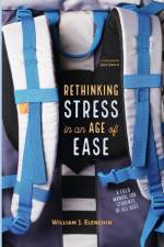 Rethinking Stress in an Age of Ease af William J Elenchin