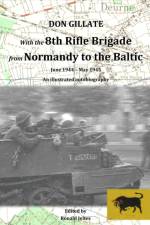 With the 8th Rifle Brigade from Normandy to the Baltic af Don Gillate