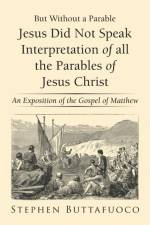 But Without a Parable Jesus Did Not Speak Interpretation of All the Parables of Jesus Christ af Stephen Buttafuoco