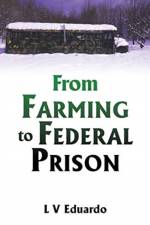 From Farming to Federal Prison af L V Eduardo