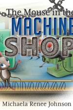 The Mouse in the Machine Shop af Michaela Renee Johnson