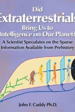 Did Extraterrestrials Bring Us to Intelligence on Our Planet? a Scientist Speculates on the Sparse Information Available from Prehistory af John F Caddy
