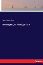 Tom Playfair, or Making a Start af Francis James Finn