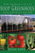 How to Build a 12 X 14 Hoop Greenhouse with Electricity for $300