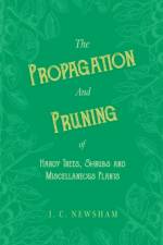 The Propagation and Pruning of Hardy Trees, Shrubs and Miscellaneous Plants af J C Newsham