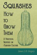 Squashes - How to Grow Them - A Practical Treatise on Squash Culture af James J H Gregory