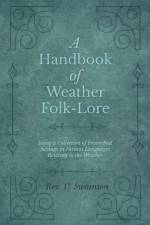A Handbook of Weather Folk-Lore - Being a Collection of Proverbial Sayings in Various Languages Relating to the Weather af Rev C Swainson