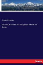 horse, its varieties and management in health and disease af George Armatage
