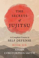 The Secrets of Jujitsu - A Complete Course in Self Defense - Book Six af Allan Corstorphin Smith