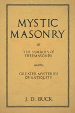 Mystic Masonry or The Symbols of Freemasonry and the Greater Mysteries of Antiquity af J D Buck