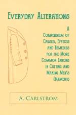 Everyday Alterations - A Compendium of Causes, Effects and Remedies for the More Common Errors in Cutting and Making Men's Garments af A Carlstrom