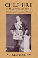 Cheshire - Its Traditions and History - Including a Record of the Rise and Progress of Freemasonry in this Ancient Province af Alfred Ingham