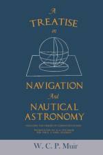 A Treatise on Navigation and Nautical Astronomy - Including the Theory of Compass Deviations - Prepared for Use as a Textbook for the U. S. Naval Academy af W C P Muir