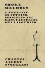 Short Methods - A Treatise on Cutting, Designing and Manufacturing Men's Clothing af Charles Albert Snodgrass