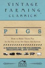 Pigs - How to Make Them Pay - In the Sty or on the Open-Air System - A Handbook for the Pig-Breeder, Smallholder, and Cottager af Home Farm Books