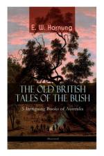 THE OLD BRITISH TALES OF THE BUSH - 5 Intriguing Books of Australia (Illustrated) af E W Hornung