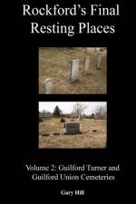 Rockford's Final Resting Places: Volume 2: Guilford Turner and Guilford Union Cemeteries af Gary Hill
