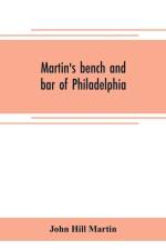 Martin's bench and bar of Philadelphia; together with other lists of persons appointed to administer the laws in the city and county of Philadelphia, and the province and commonwealth of Pennsylvania af John Hill Martin