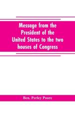 Message from the President of the United States to the two houses of Congress at the commencement of the second session of the forty-seventh Congress, with the reports of the heads of departments and selections from accompanying documents af Ben Perley Poore
