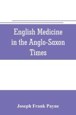 English medicine in the Anglo-Saxon times; two lectures delivered before the Royal college of physicians of London, June 23 and 25, 1903 af Joseph Frank Payne