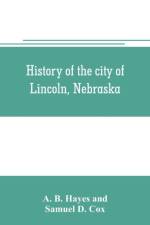 History of the city of Lincoln, Nebraska; with brief historical sketches of the state and of Lancaster County af Samuel D Cox