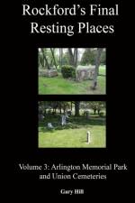 Rockford's Final Resting Places: Volume 3: Arlington Memorial Park and Union Cemeteries af Gary Hill