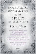 Experimental Investigation of the Spirit Manifestations, Demonstrating the Existence of Spirits and Their Communion with Mortals - Doctrine of the Spirit World Respecting Heaven, Hell, Morality, and God af Robert Hare