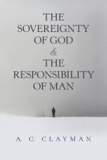Sovereignty of God & the Responsibility of Man af A C Clayman