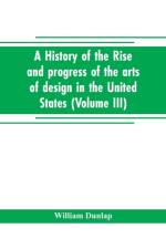 history of the rise and progress of the arts of design in the United States (Volume III) af William Dunlap