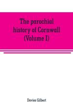 parochial history of Cornwall, founded on the manuscript histories of Mr. Hals and Mr. Tonkin af Davies Gilbert