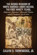 SECOND INVASION OF NORTH AMERICA ABOVE MEXICO, THE FIRST NINETY YEARS, Indigenous Americans' Successful Defense against Europeans, 1521 to 1610 af Calvin D