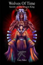 Wolves of Time - Secrets of The Dragon King af Casey Baker