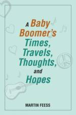 Baby Boomer's Times, Travels, Thoughts, and Hopes af Martin Feess