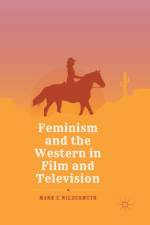 Feminism and the Western in Film and Television af Mark E. Wildermuth